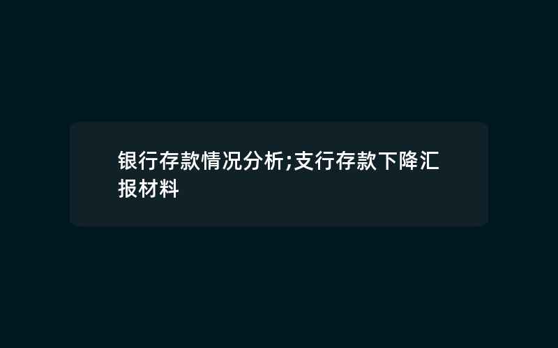 银行存款情况分析;支行存款下降汇报材料