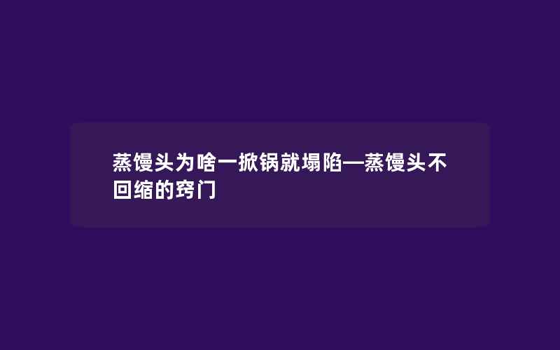 蒸馒头为啥一掀锅就塌陷—蒸馒头不回缩的窍门