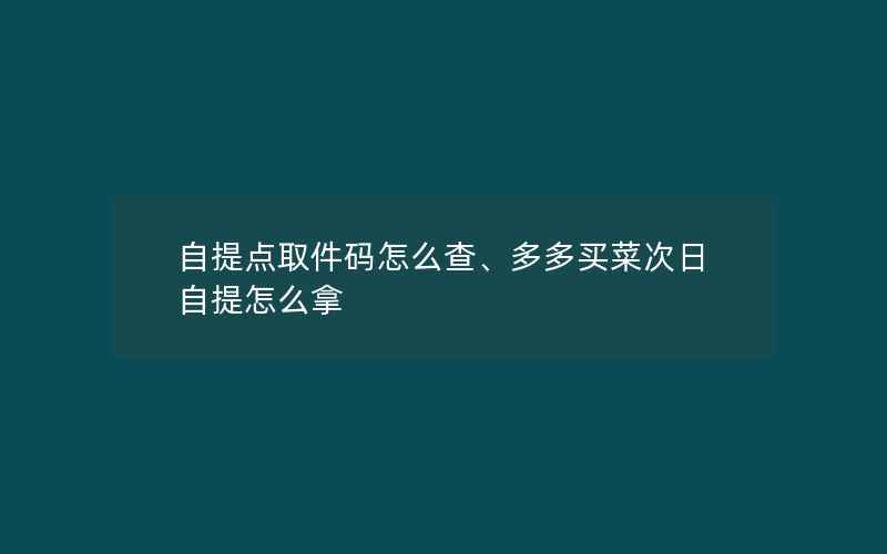 自提点取件码怎么查、多多买菜次日自提怎么拿