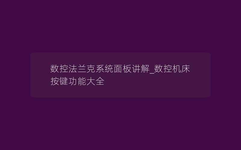 数控法兰克系统面板讲解_数控机床按键功能大全