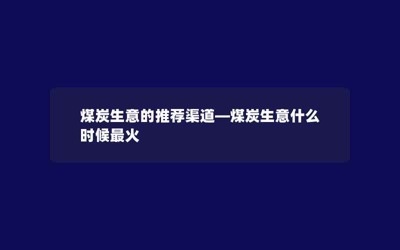 煤炭生意的推荐渠道—煤炭生意什么时候最火