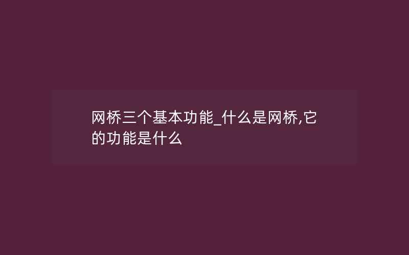 网桥三个基本功能_什么是网桥,它的功能是什么