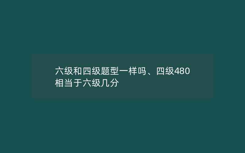 六级和四级题型一样吗、四级480相当于六级几分