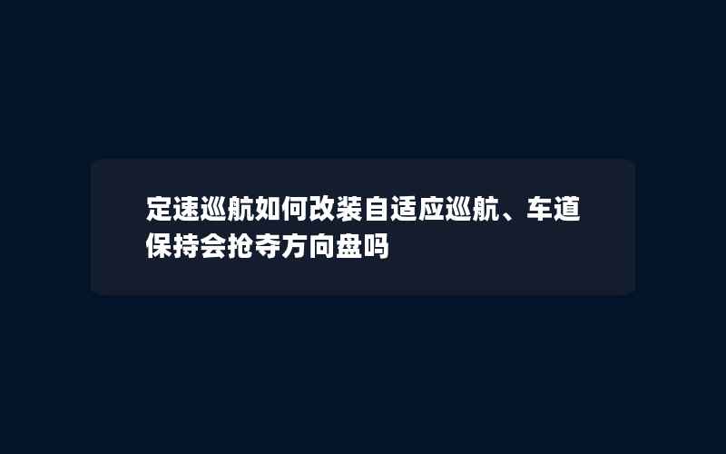 定速巡航如何改装自适应巡航、车道保持会抢夺方向盘吗