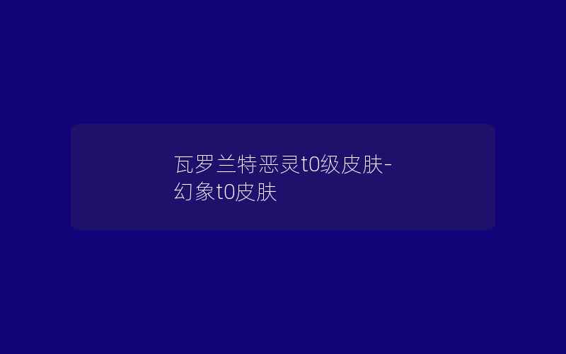 瓦罗兰特恶灵t0级皮肤-幻象t0皮肤