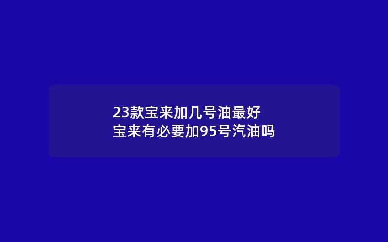 23款宝来加几号油最好 宝来有必要加95号汽油吗