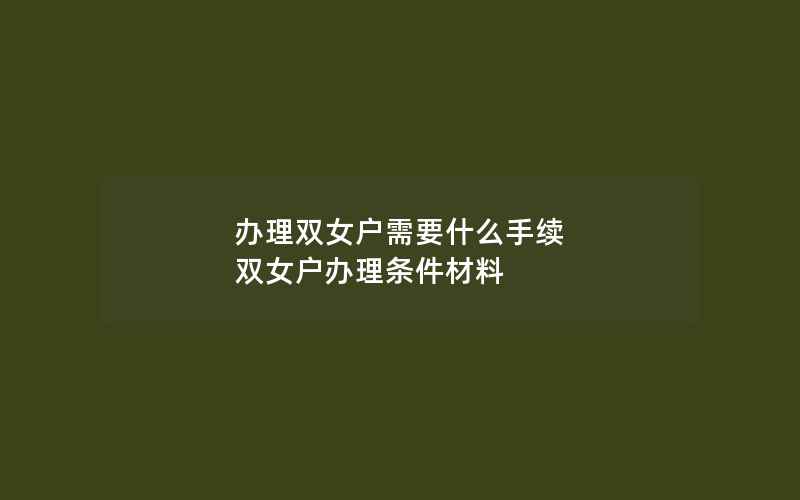 办理双女户需要什么手续 双女户办理条件材料