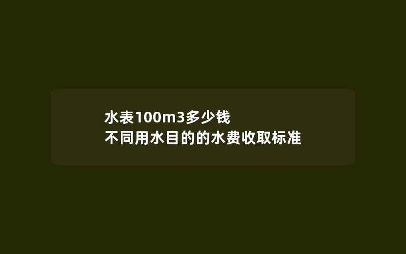 水表100m3多少钱 不同用水目的的水费收取标准