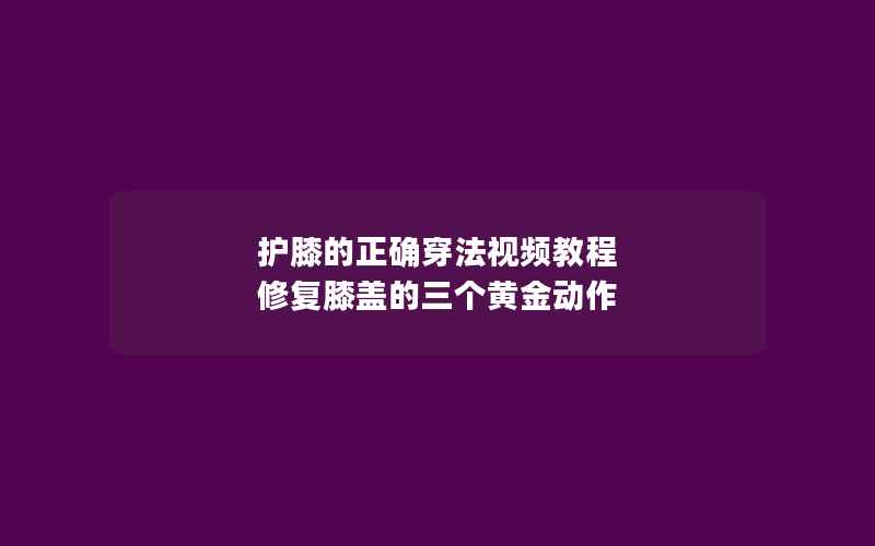 护膝的正确穿法视频教程 修复膝盖的三个黄金动作