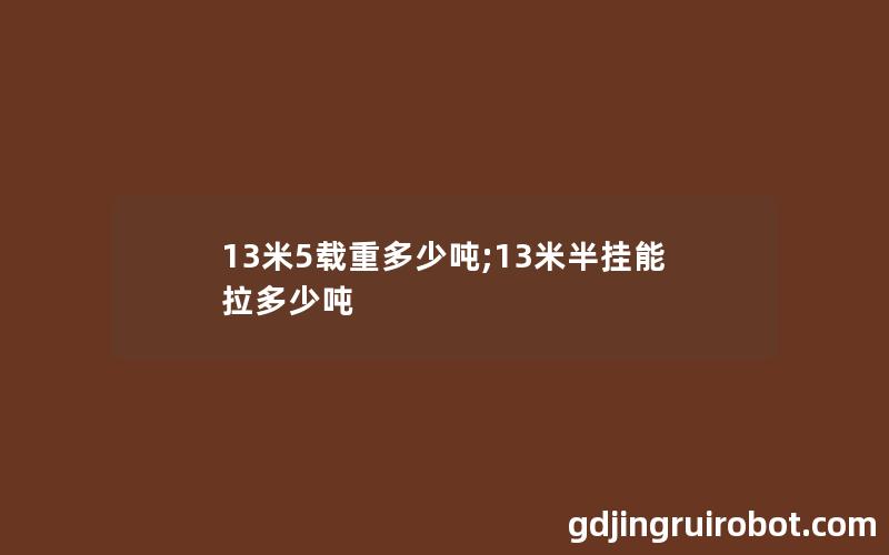 13米5载重多少吨;13米半挂能拉多少吨