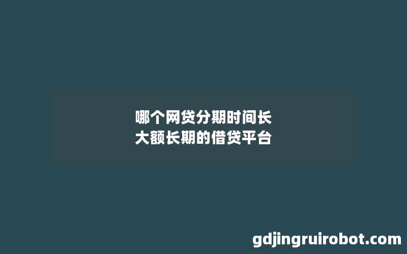 哪个网贷分期时间长 大额长期的借贷平台