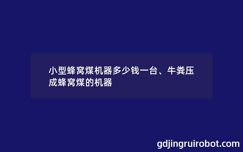 小型蜂窝煤机器多少钱一台、牛粪压成蜂窝煤的机器