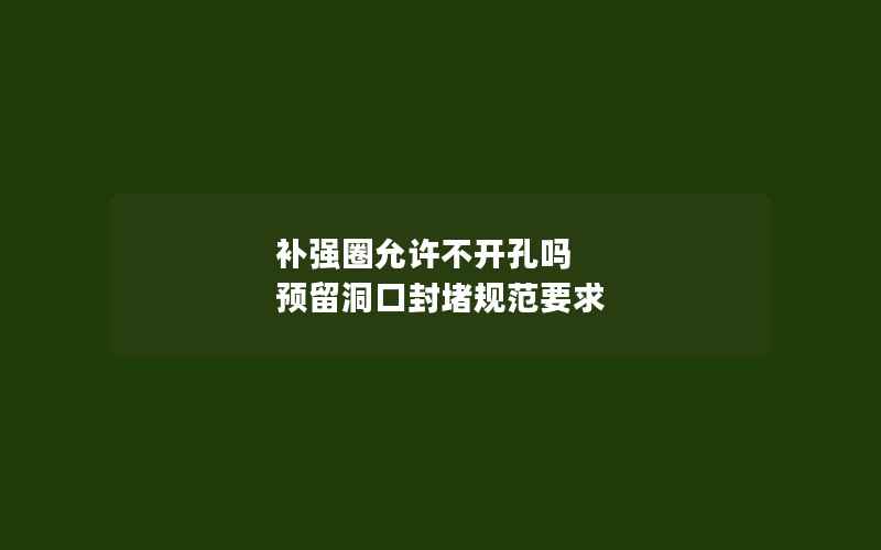 补强圈允许不开孔吗 预留洞口封堵规范要求