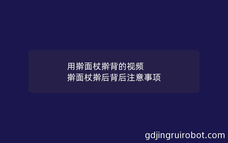 用擀面杖擀背的视频 擀面杖擀后背后注意事项