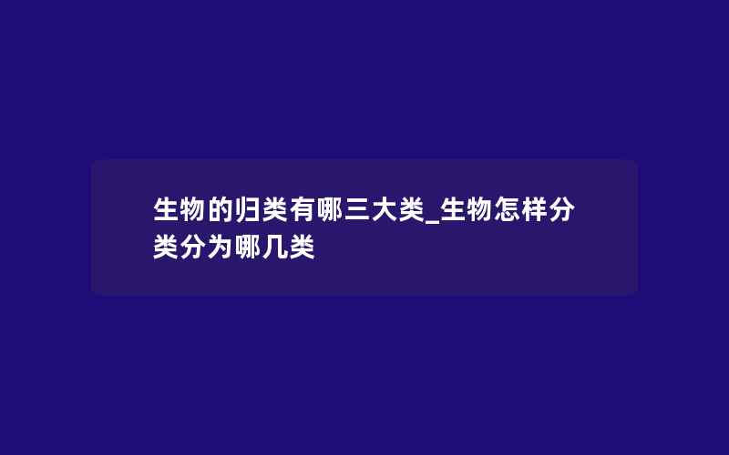 生物的归类有哪三大类_生物怎样分类分为哪几类