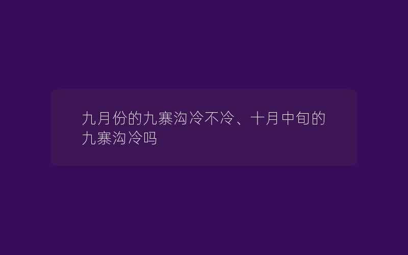 九月份的九寨沟冷不冷、十月中旬的九寨沟冷吗