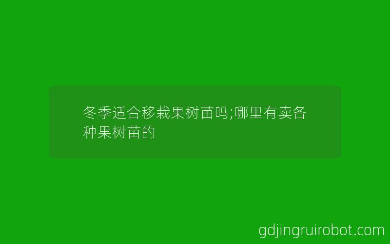 冬季适合移栽果树苗吗;哪里有卖各种果树苗的