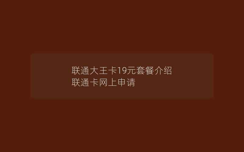 联通大王卡19元套餐介绍 联通卡网上申请