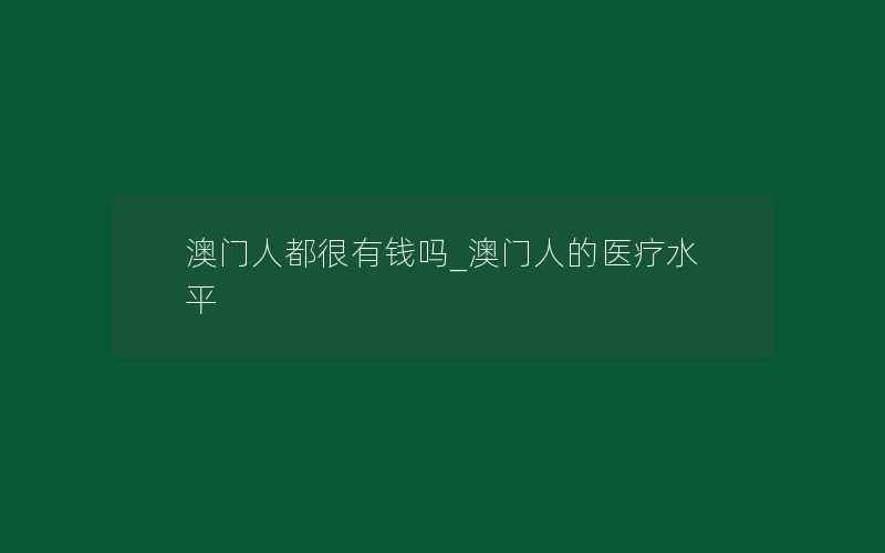 澳门人都很有钱吗_澳门人的医疗水平