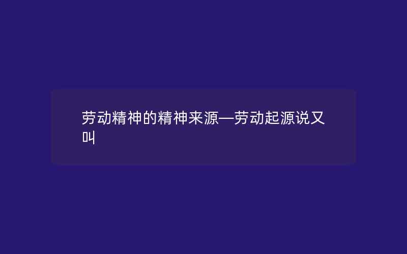 劳动精神的精神来源—劳动起源说又叫