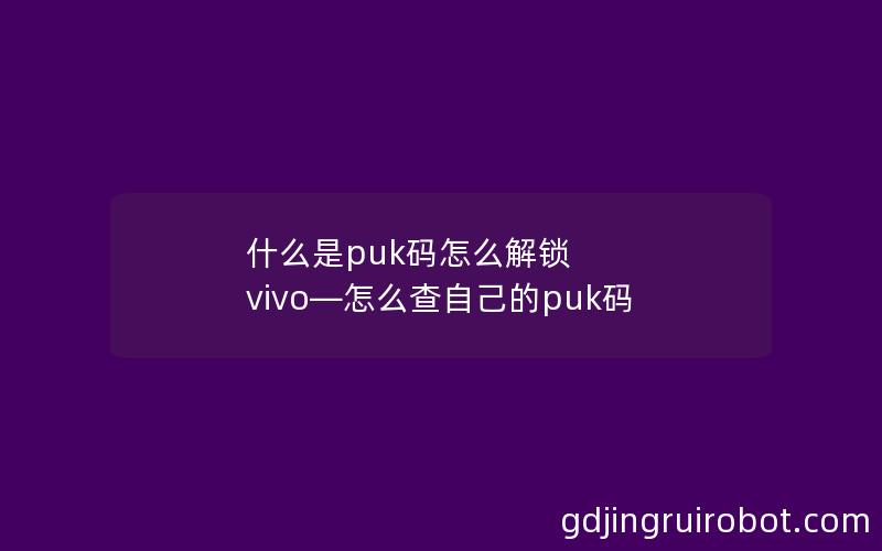 什么是puk码怎么解锁 vivo—怎么查自己的puk码