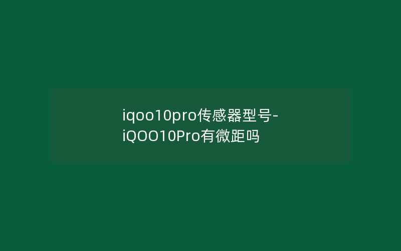 iqoo10pro传感器型号-iQOO10Pro有微距吗