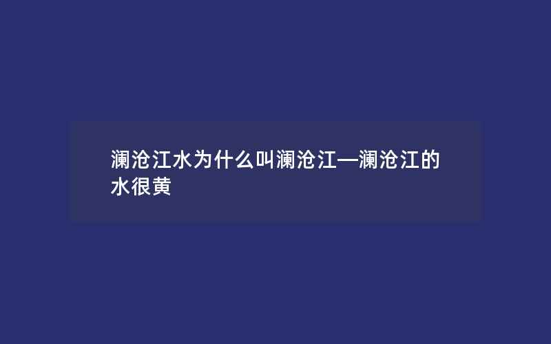 澜沧江水为什么叫澜沧江—澜沧江的水很黄