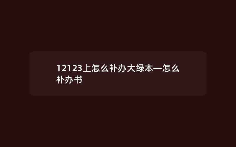 12123上怎么补办大绿本—怎么补办书