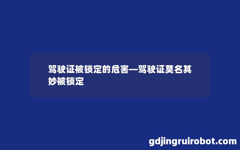 驾驶证被锁定的危害—驾驶证莫名其妙被锁定