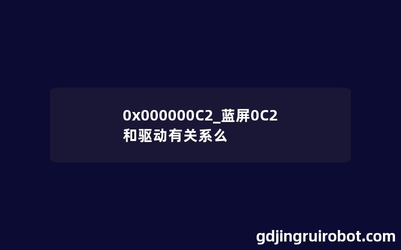 0x000000C2_蓝屏0C2和驱动有关系么