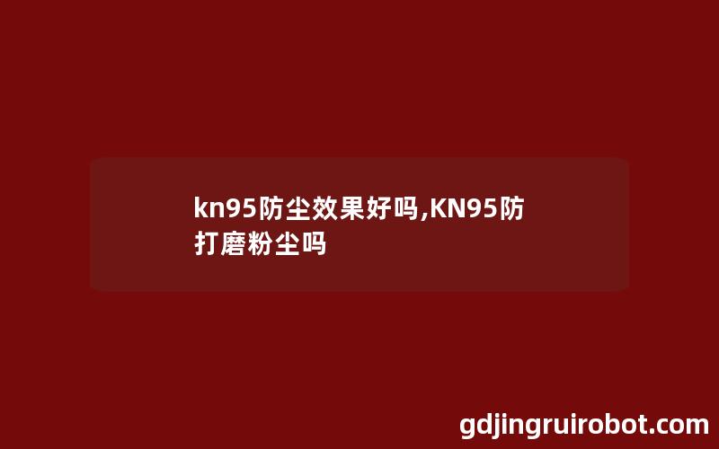 kn95防尘效果好吗,KN95防打磨粉尘吗