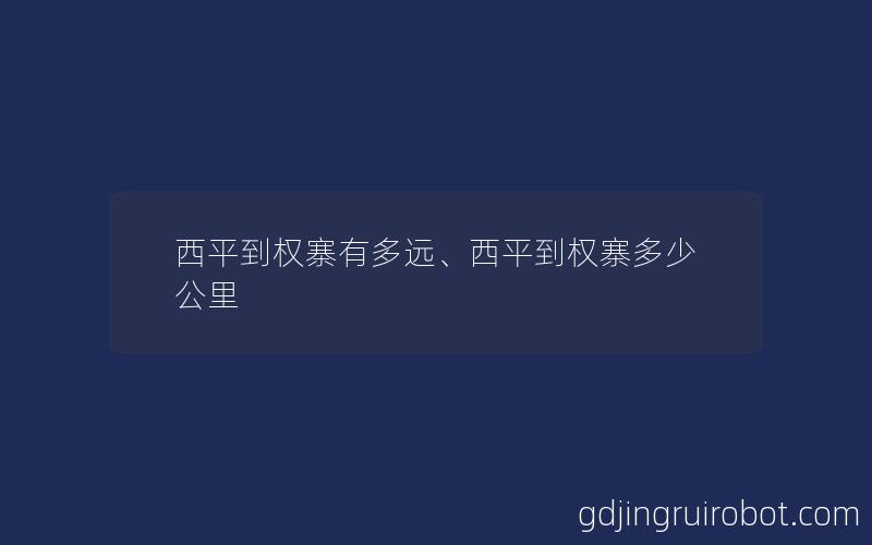 西平到权寨有多远、西平到权寨多少公里