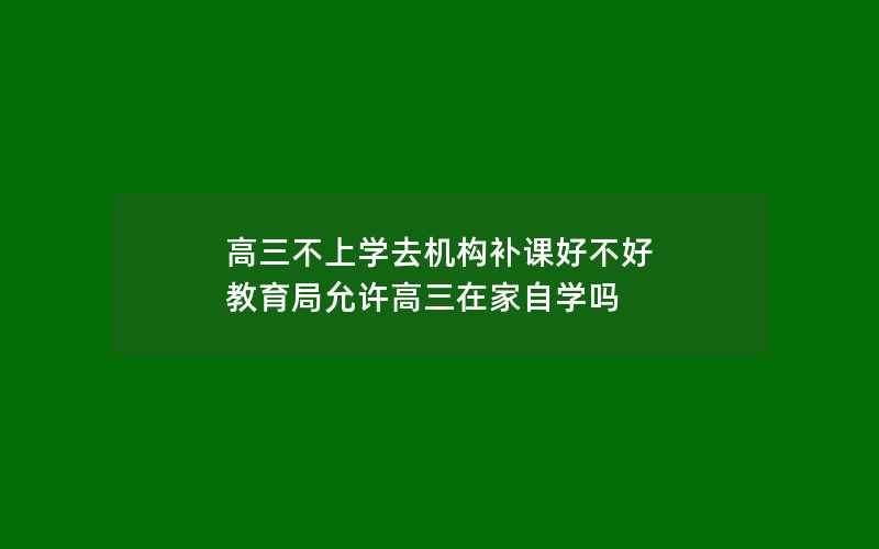 高三不上学去机构补课好不好 教育局允许高三在家自学吗