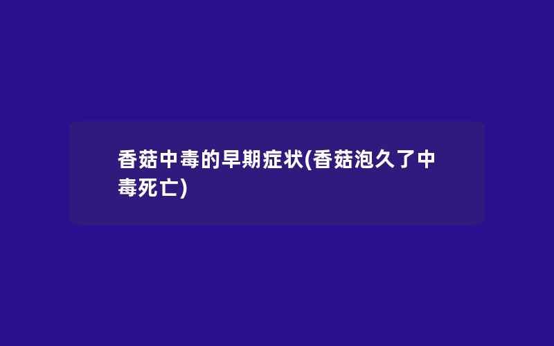 香菇中毒的早期症状(香菇泡久了中毒死亡)