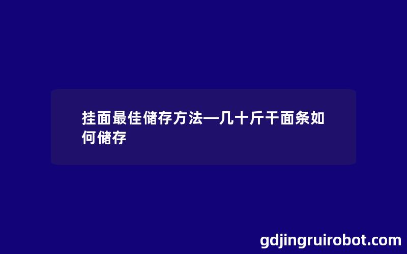 挂面最佳储存方法—几十斤干面条如何储存