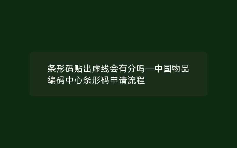 条形码贴出虚线会有分吗—中国物品编码中心条形码申请流程