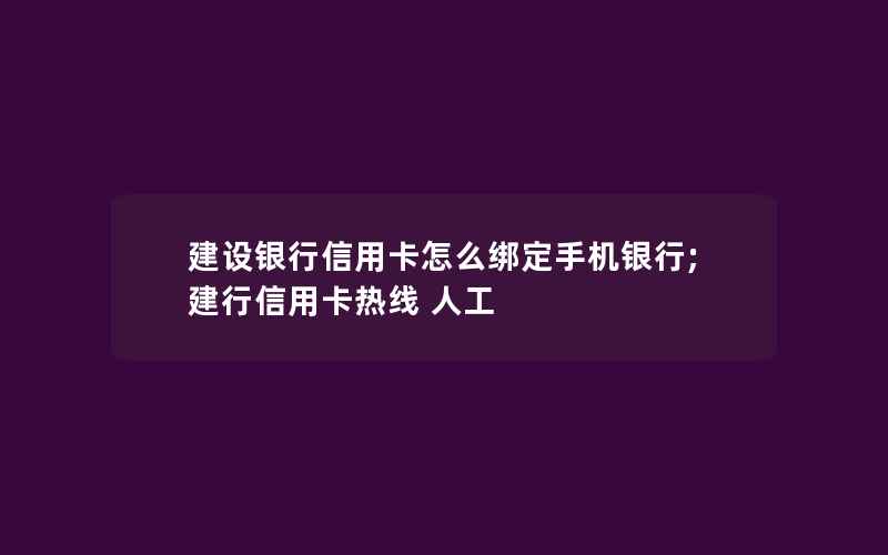 建设银行信用卡怎么绑定手机银行;建行信用卡热线 人工