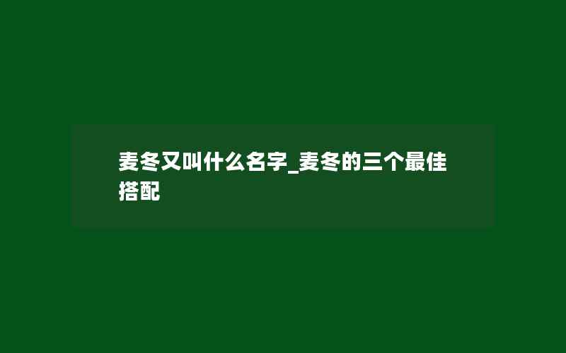 麦冬又叫什么名字_麦冬的三个最佳搭配