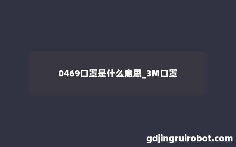 0469口罩是什么意思_3M口罩