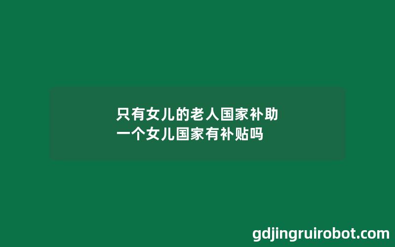 只有女儿的老人国家补助 一个女儿国家有补贴吗