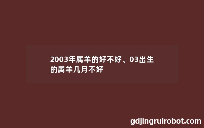 2003年属羊的好不好、03出生的属羊几月不好