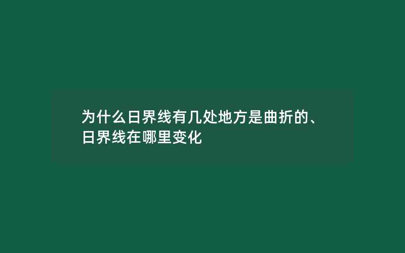 为什么日界线有几处地方是曲折的、日界线在哪里变化