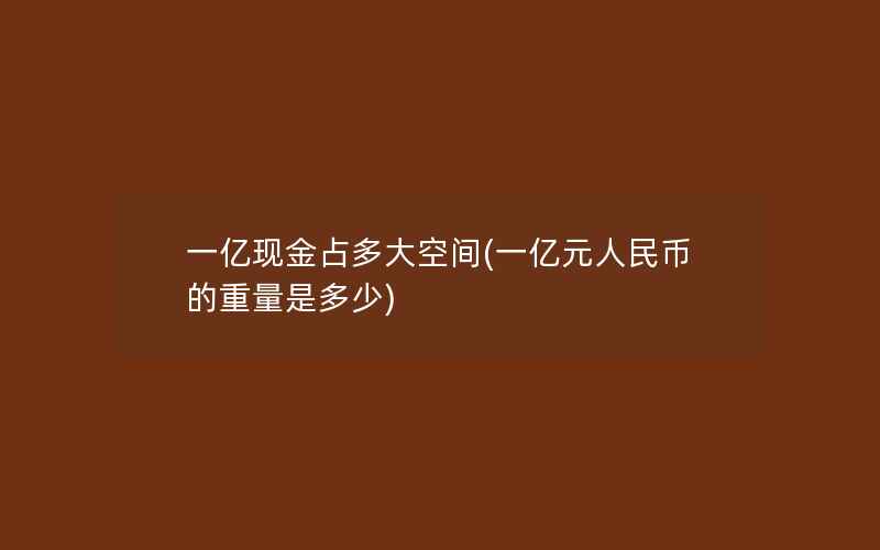 一亿现金占多大空间(一亿元人民币的重量是多少)