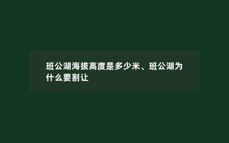 班公湖海拔高度是多少米、班公湖为什么要割让