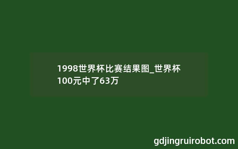 1998世界杯比赛结果图_世界杯100元中了63万