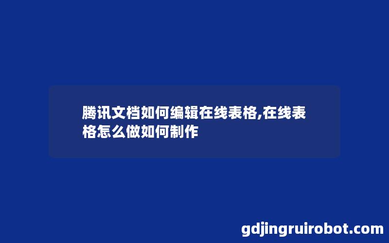 腾讯文档如何编辑在线表格,在线表格怎么做如何制作