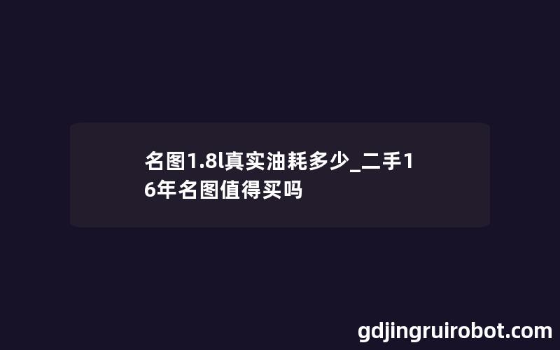 名图1.8l真实油耗多少_二手16年名图值得买吗