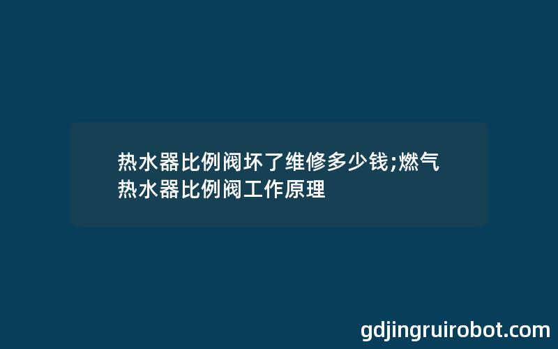 热水器比例阀坏了维修多少钱;燃气热水器比例阀工作原理