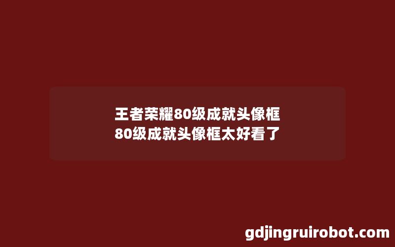 王者荣耀80级成就头像框 80级成就头像框太好看了