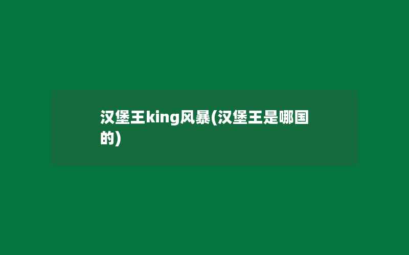 汉堡王king风暴(汉堡王是哪国的)